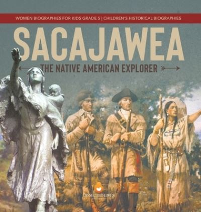 Cover for Dissected Lives · Sacajawea: The Native American Explorer Women Biographies for Kids Grade 5 Children's Historical Biographies (Hardcover Book) (2021)