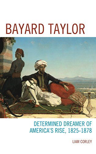 Cover for Liam Corley · Bayard Taylor: Determined Dreamer of America’s Rise, 1825–1878 (Hardcover Book) (2014)