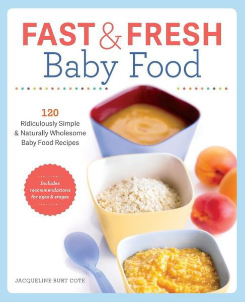 Cover for Jacqueline Burt Cote · Fast and Fresh Baby Food Cookbook: Ridiculously Simple and Naturally Wholesome Baby Food Recipes for 4-18 Months (Paperback Book) (2014)