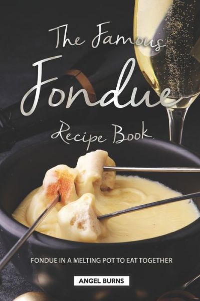 The Famous Fondue Recipe Book - Angel Burns - Bücher - Independently Published - 9781688658714 - 26. August 2019