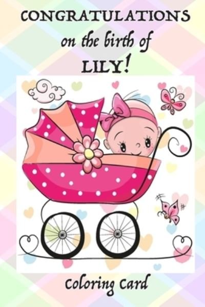 CONGRATULATIONS on the birth of LILY! (Coloring Card) - Florabella Publishing - Livros - Createspace Independent Publishing Platf - 9781718603714 - 30 de abril de 2018