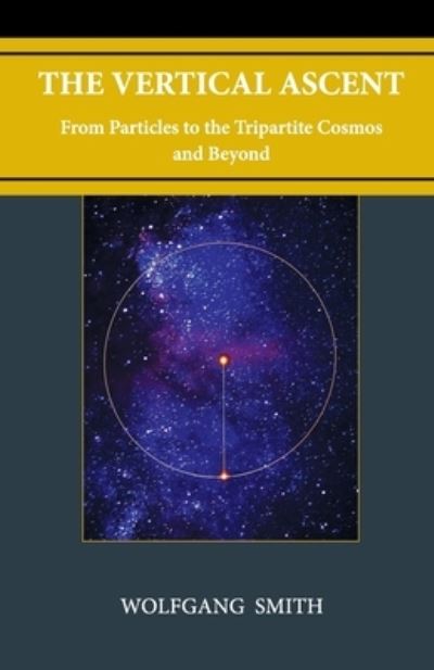 The Vertical Ascent: From Particles to the Tripartite Cosmos and Beyond - Wolfgang Smith - Books - Philos-Sophia Initiative Foundation - 9781735967714 - January 25, 2021