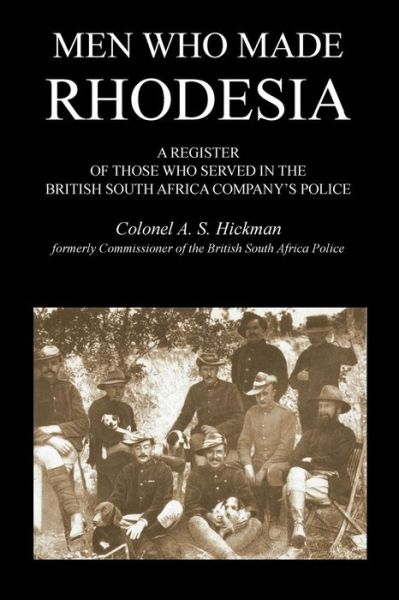 Cover for Colonel As Hickman · MEN WHO MADE RHODESIAA Register Of Those Who Served In The British South Africa Company's Police (Paperback Book) (2015)