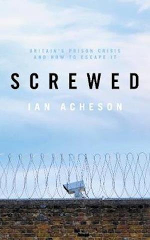 Cover for Ian Acheson · Screwed: Britain's Prison Crisis and How To Escape It (Innbunden bok) (2024)