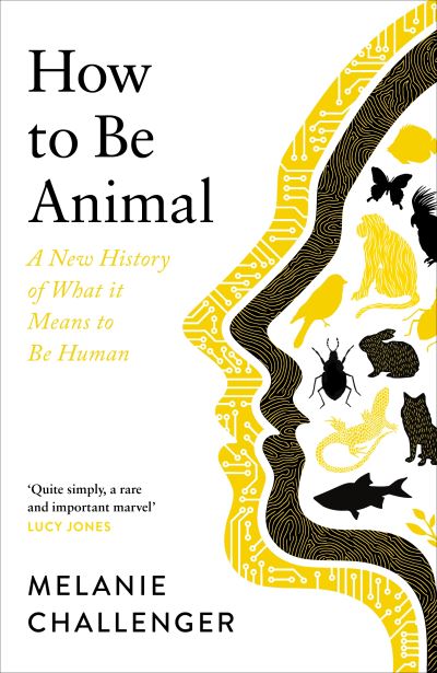 Cover for Melanie Challenger · How to Be Animal: A New History of What it Means to Be Human (Hardcover Book) [Main edition] (2021)