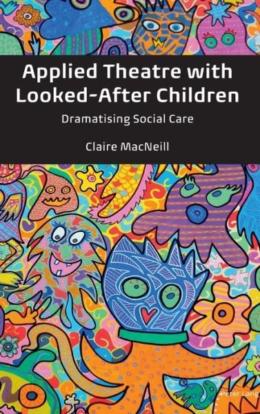 Cover for Claire MacNeill · Applied Theatre with Looked-After Children: Dramatising Social Care (Hardcover Book) [New edition] (2018)