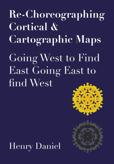 Cover for Henry Daniel · Re-Choreographing Cortical &amp; Cartographic Maps: Going West to Find East Going East to Find West (Hardcover Book) [New edition] (2022)