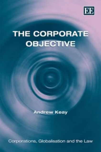 Cover for Andrew Keay · The Corporate Objective - Corporations, Globalisation and the Law series (Hardcover Book) (2011)