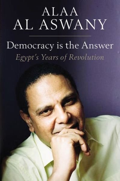 Cover for Alaa Al Aswany · Democracy is the Answer - Egypt's Years of Revolution (Gebundenes Buch) (2014)
