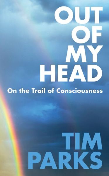 Cover for Tim Parks · Out of My Head: On the Trail of Consciousness (Hardcover Book) (2018)