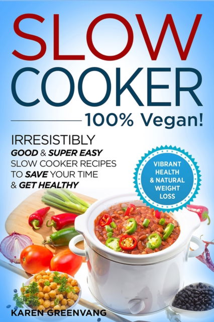 Cover for Karen Greenvang · Slow Cooker - 100% VEGAN! - Irresistibly Good &amp; Super Easy Slow Cooker Recipes to Save Your Time &amp; Get Healthy (Taschenbuch) (2020)