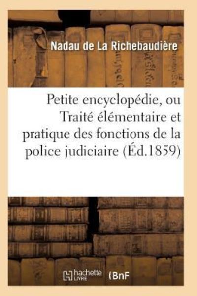 Cover for Nadau De La Richebaudiere · Petite Encyclopedie, Ou Traite Elementaire Et Pratique Des Fonctions de la Police Judiciaire (Paperback Book) (2017)