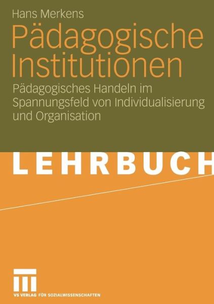 Cover for Hans Merkens · Padagogische Institutionen: Padagogisches Handeln Im Spannungsfeld Von Individualisierung Und Organisation (Paperback Book) [2006 edition] (2006)