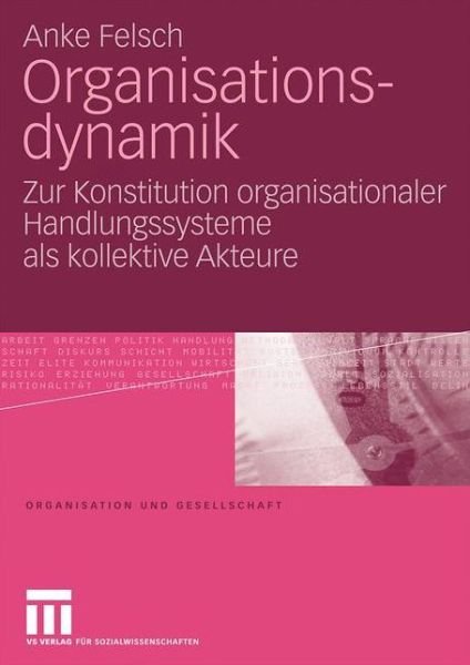 Cover for Anke Felsch · Organisationsdynamik: Zur Konstitution Organisationaler Handlungssysteme ALS Kollektive Akteure - Organisation Und Gesellschaft (Pocketbok) [2010 edition] (2009)