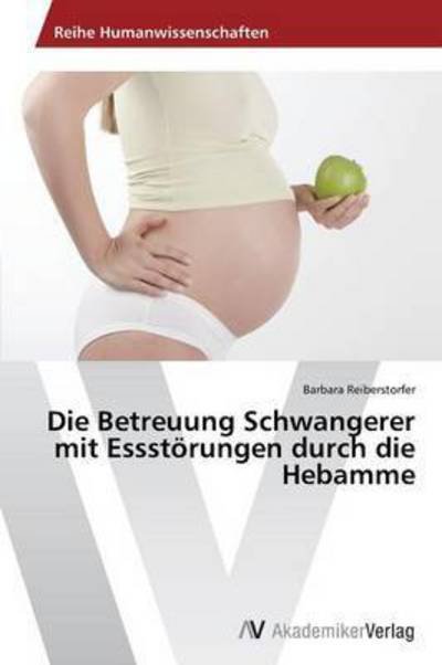 Cover for Reiberstorfer Barbara · Die Betreuung Schwangerer Mit Essstorungen Durch Die Hebamme (Pocketbok) (2012)