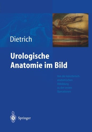 Cover for Holger G Dietrich · Urologische Anatomie Im Bild: Von Der Kunstlerisch-Anatomischen Abbildung Zu Den Ersten Operationen (Paperback Bog) [Softcover Reprint of the Original 1st 2004 edition] (2012)