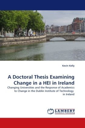 A Doctoral Thesis Examining Change in a Hei in Ireland: Changing Universities and the Response of Academics to Change in the Dublin Institute of Technology  in Ireland - Kevin Kelly - Livres - LAP LAMBERT Academic Publishing - 9783838376714 - 27 juin 2010