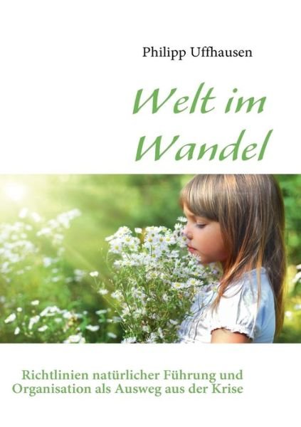 Cover for Philipp Uffhausen · Welt im Wandel: Richtlinien naturlicher Fuhrung und Organisation als Ausweg aus der Krise (Paperback Book) [German edition] (2009)