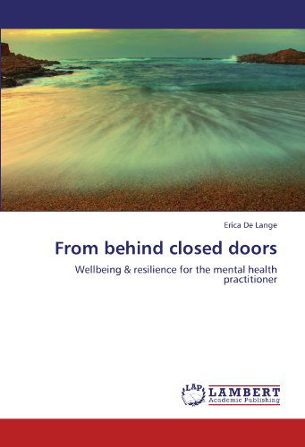 Erica De Lange · From Behind Closed Doors: Wellbeing & Resilience for the Mental Health Practitioner (Paperback Book) (2011)