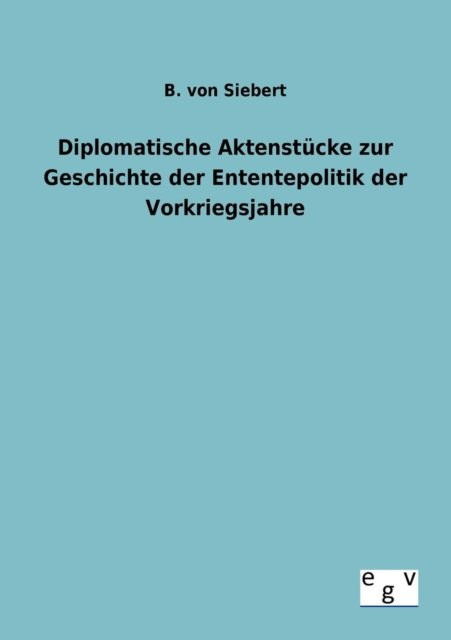 Cover for B Von Siebert · Diplomatische Aktenstucke zur Geschichte der Enten-tepolitik der Vorkriegsjahre (Paperback Bog) [German edition] (2012)