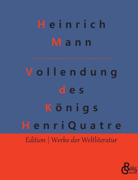 Die Vollendung des Königs Henri Quatre - Heinrich Mann - Books - Gröls Verlag - 9783988288714 - January 16, 2023