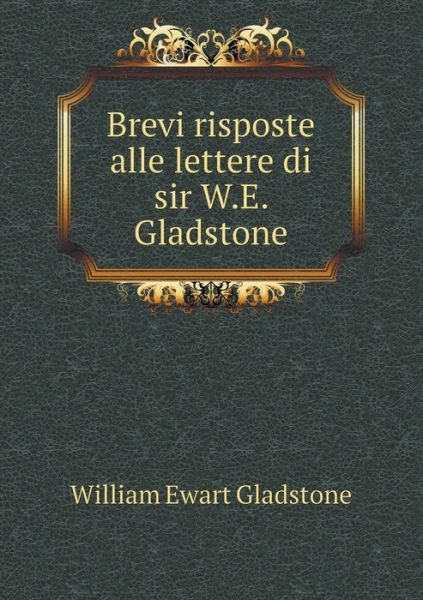 Brevi Risposte Alle Lettere Di Sir W.e. Gladstone - William Ewart Gladstone - Books - Book on Demand Ltd. - 9785519200714 - January 10, 2015