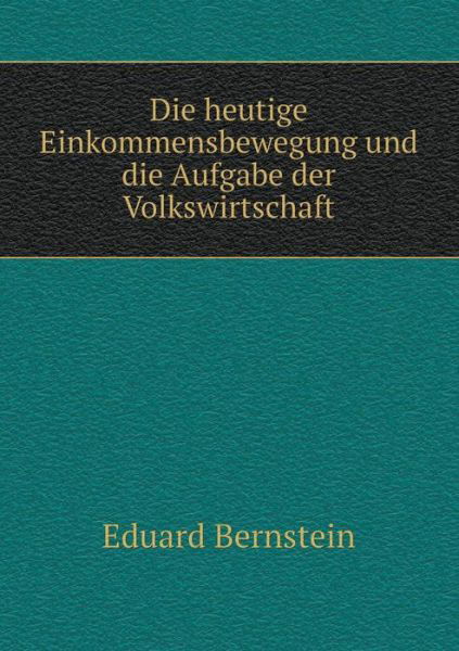Cover for Eduard Bernstein · Die Heutige Einkommensbewegung Und Die Aufgabe Der Volkswirtschaft (Paperback Book) (2015)