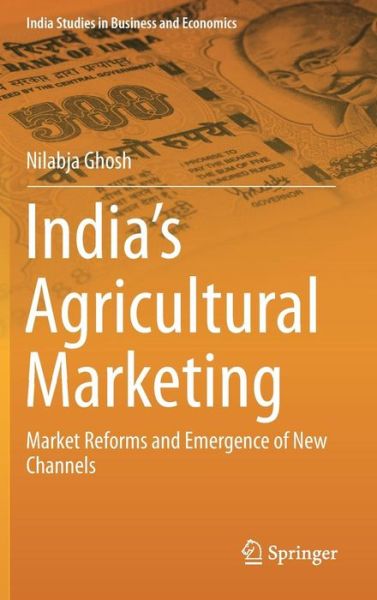 Cover for Nilabja Ghosh · India's Agricultural Marketing: Market Reforms and Emergence of New Channels - India Studies in Business and Economics (Inbunden Bok) [2013 edition] (2013)