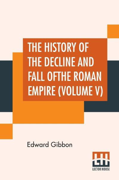 The History Of The Decline And Fall Of The Roman Empire (Volume V) - Edward Gibbon - Books - Lector House - 9789353365714 - May 20, 2019