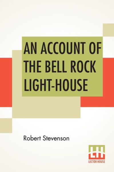 Cover for Robert Stevenson · An Account Of The Bell Rock Light-House: Including The Details Of The Erection And Peculiar Structure Of That Edifice. To Which Is Prefixed A Historical View Of The Institution And Progress Of The Northern Light-Houses. Illustrated With Twenty-Three Engra (Taschenbuch) (2019)