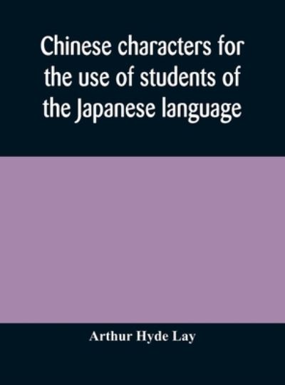 Chinese characters for the use of students of the Japanese language - Arthur Hyde Lay - Kirjat - Alpha Edition - 9789354173714 - keskiviikko 7. lokakuuta 2020