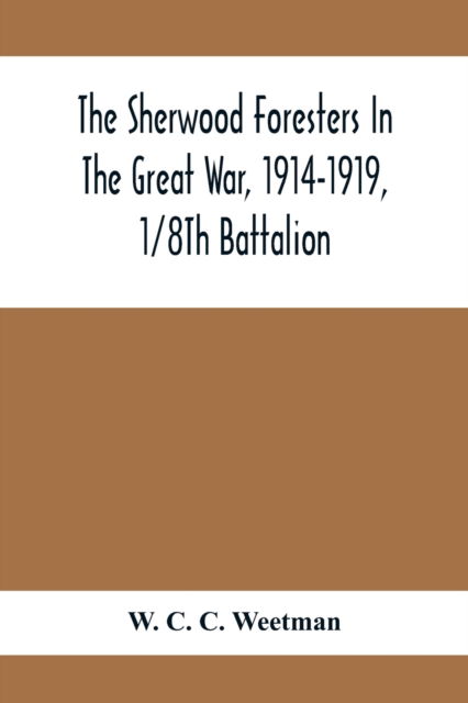 The Sherwood Foresters In The Great War, 1914-1919, 1/8Th Battalion - W C C Weetman - Kirjat - Alpha Edition - 9789354412714 - keskiviikko 3. helmikuuta 2021