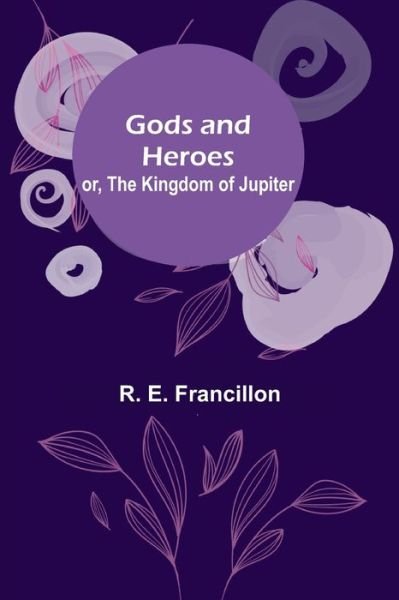 Cover for R E Francillon · Gods and Heroes; or, The Kingdom of Jupiter (Pocketbok) (2021)
