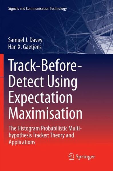 Cover for Samuel J. Davey · Track-Before-Detect Using Expectation Maximisation: The Histogram Probabilistic Multi-hypothesis Tracker: Theory and Applications - Signals and Communication Technology (Paperback Book) [Softcover reprint of the original 1st ed. 2018 edition] (2018)