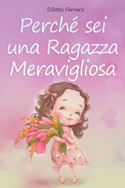 Cover for Diletta Ferraris · Perche Sei una Ragazza Meravigliosa: Raccolta di Storie che ti Accompagnano sul Coraggio, la Fiducia in Se Stessi e i Talenti Inesplorati che si Trovano Dentro di Te. Per Ogni Storia una Morale (Paperback Book) (2022)