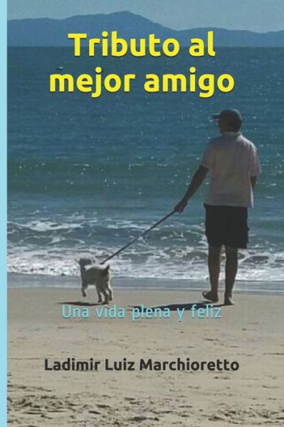 Tributo al mejor amigo: Una vida plena y feliz - Ladimir Luiz Marchioretto - Livros - Independently Published - 9798514656714 - 3 de junho de 2021