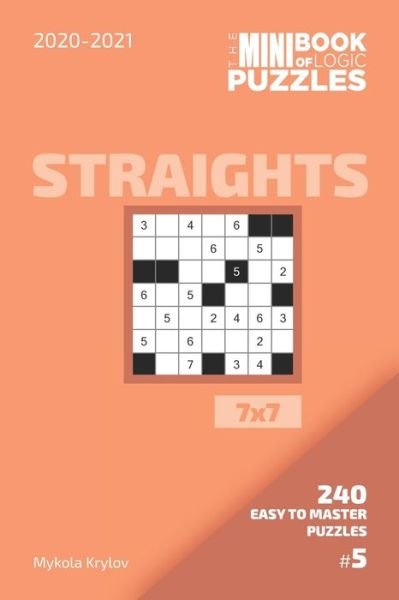 The Mini Book Of Logic Puzzles 2020-2021. Straights 7x7 - 240 Easy To Master Puzzles. #5 - Mykola Krylov - Bøger - Independently Published - 9798557974714 - 3. november 2020