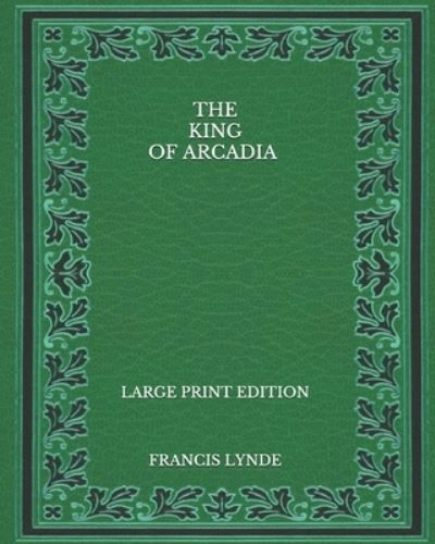 The King of Arcadia - Large Print Edition - Francis Lynde - Książki - Independently Published - 9798564677714 - 24 listopada 2020