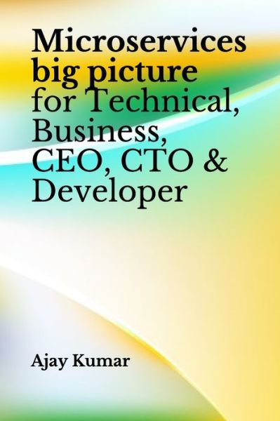 Cover for Ajay Kumar · Microservices big picture for Technical, Business, CEO, CTO &amp; Developer (Paperback Book) (2020)