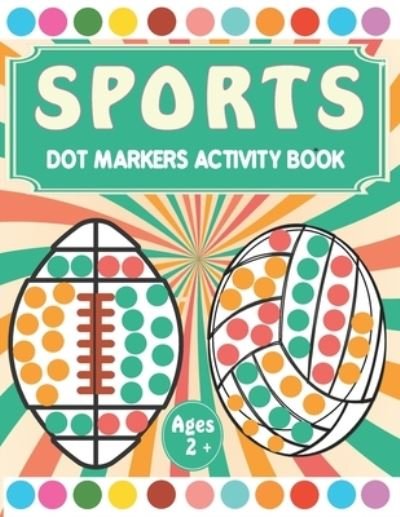 Sports Dot Markers Activity book: A fun Sports Coloring Book for Kids Ages 2-5 - Do a Dot Coloring Book - Easy Guided Big Dots ( Dot Markers activity Book ) - Kreative Art Press - Books - Independently Published - 9798725696714 - March 21, 2021