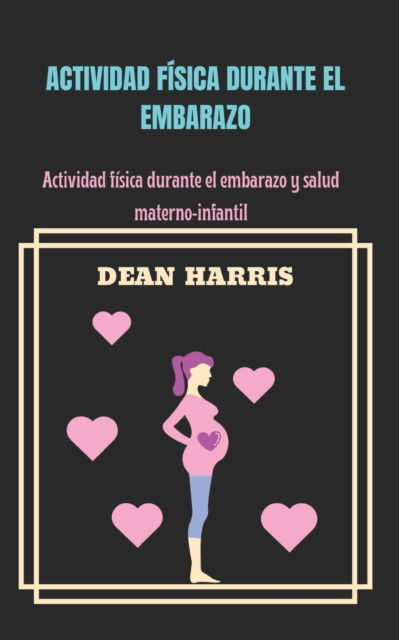 Cover for Dean Harris · Actividad Fisica Durante El Embarazo: Actividad fisica durante el embarazo y salud materno infantil (Paperback Book) (2022)