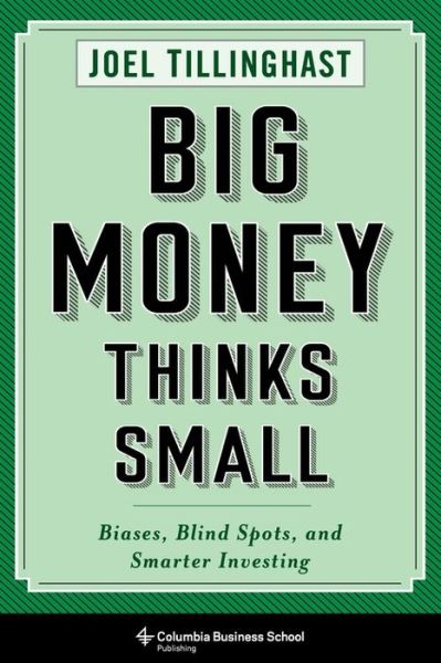 Big Money Thinks Small: Biases, Blind Spots, and Smarter Investing - Joel Tillinghast - Books - Columbia University Press - 9780231175715 - February 18, 2020