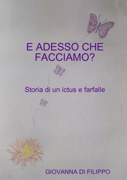 Cover for Giovanna Di Filippo · E ADESSO CHE FACCIAMO ? Storia di un ictus e farfalle (Paperback Book) (2019)