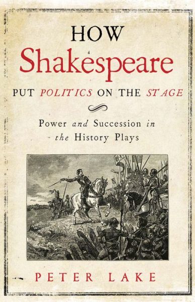 Cover for Peter Lake · How Shakespeare Put Politics on the Stage: Power and Succession in the History Plays (Hardcover Book) (2016)