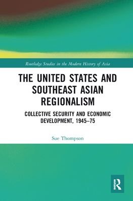 Cover for Sue Thompson · The United States and Southeast Asian Regionalism: Collective Security and Economic Development, 1945–75 - Routledge Studies in the Modern History of Asia (Taschenbuch) (2020)