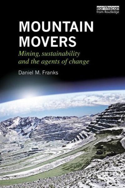 Cover for Franks, Daniel M. (University of Queensland, Brisbane, Australia) · Mountain Movers: Mining, Sustainability and the Agents of Change - Routledge Studies of the Extractive Industries and Sustainable Development (Paperback Book) (2015)