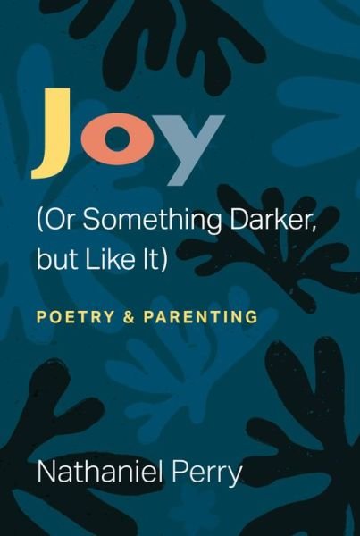 Cover for Nathaniel Perry · Joy (Or Something Darker, but Like It): poetry &amp; parenting - Poets On Poetry (Paperback Book) (2024)