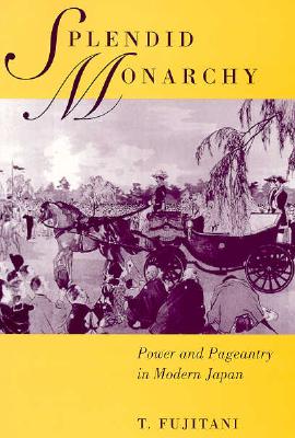 Cover for Takashi Fujitani · Splendid Monarchy: Power and Pageantry in Modern Japan - Twentieth Century Japan: The Emergence of a World Power (Paperback Book) (1998)