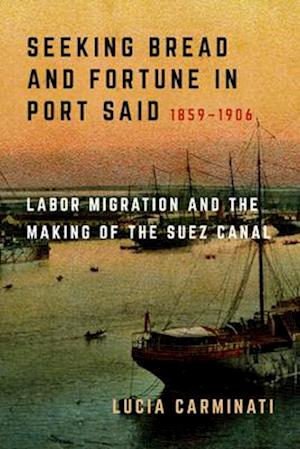 Cover for Lucia Carminati · Seeking Bread and Fortune in Port Said: Labor Migration and the Making of the Suez Canal, 1859–1906 (Paperback Book) (2025)