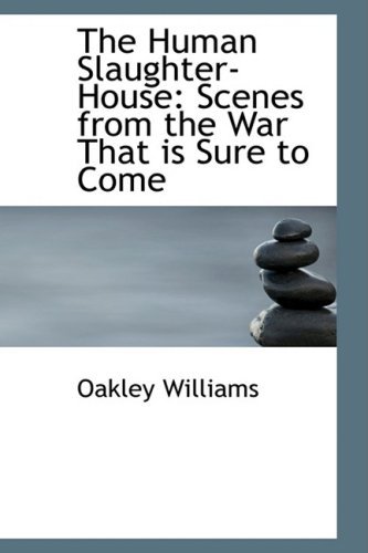 Cover for Oakley Williams · The Human Slaughter-house: Scenes from the War That is Sure to Come (Pocketbok) (2008)
